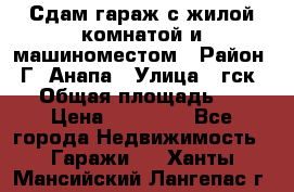 Сдам гараж с жилой комнатой и машиноместом › Район ­ Г. Анапа › Улица ­ гск-12 › Общая площадь ­ 72 › Цена ­ 20 000 - Все города Недвижимость » Гаражи   . Ханты-Мансийский,Лангепас г.